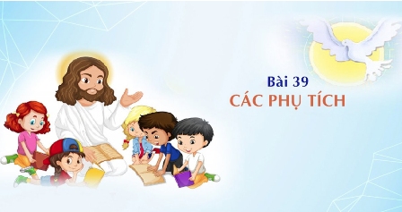 Giáo lý cấp II - Bài 39: CÁC PHỤ TÍCH