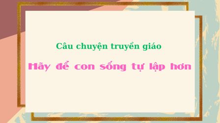 Câu chuyện truyền giáo - Hãy để con sống tự lập hơn