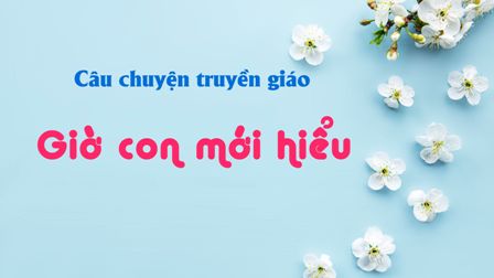 Câu chuyện truyền giáo – Giờ con mới hiểu