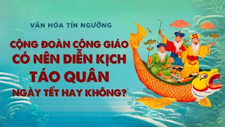 Văn hóa tín ngưỡng Việt Nam: Cộng đoàn Công Giáo có nên diễn kịch Táo quân hay không?