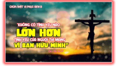 Suy niệm Tin Mừng Chúa nhật 6 Phục Sinh năm B